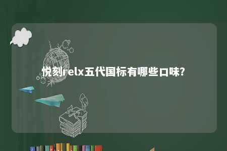 悦刻relx五代国标有哪些口味
？ 